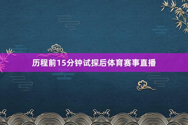 历程前15分钟试探后体育赛事直播