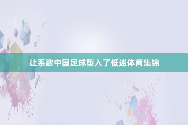 让系数中国足球堕入了低迷体育集锦