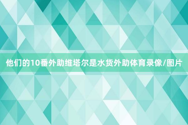 他们的10番外助维塔尔是水货外助体育录像/图片
