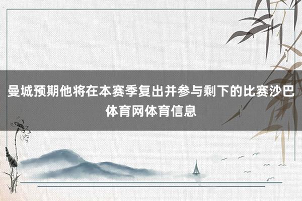 曼城预期他将在本赛季复出并参与剩下的比赛沙巴体育网体育信息