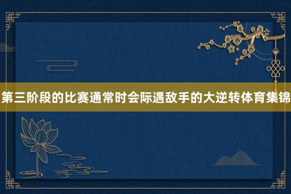 第三阶段的比赛通常时会际遇敌手的大逆转体育集锦