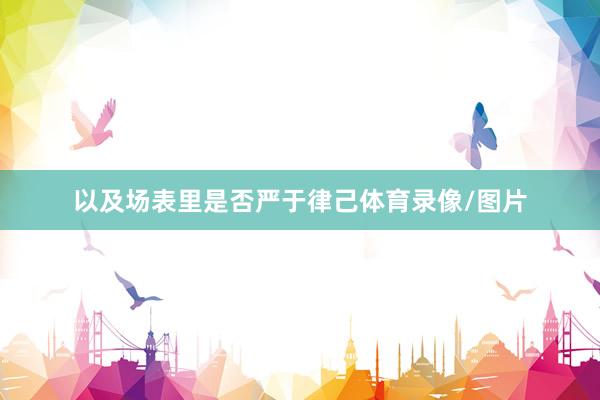以及场表里是否严于律己体育录像/图片
