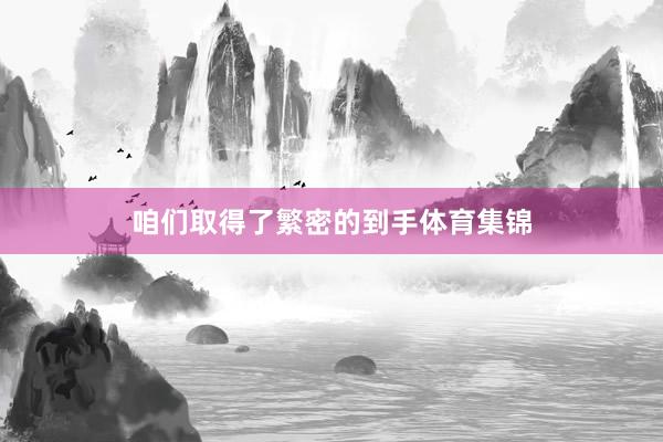咱们取得了繁密的到手体育集锦