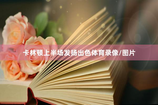 卡林顿上半场发扬出色体育录像/图片