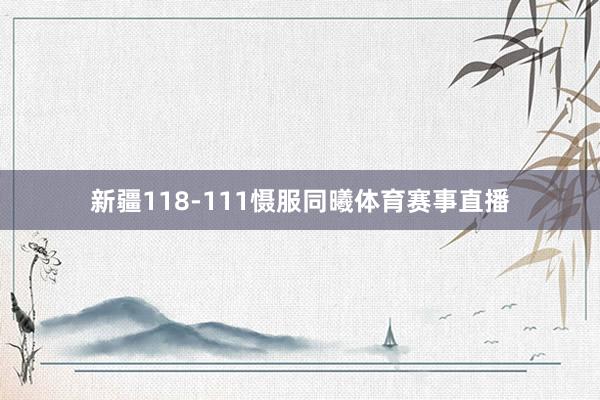 新疆118-111慑服同曦体育赛事直播