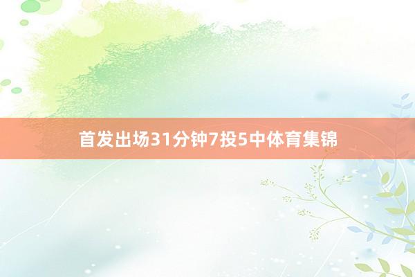 首发出场31分钟7投5中体育集锦