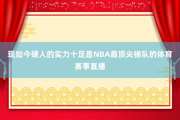现如今硬人的实力十足是NBA最顶尖梯队的体育赛事直播