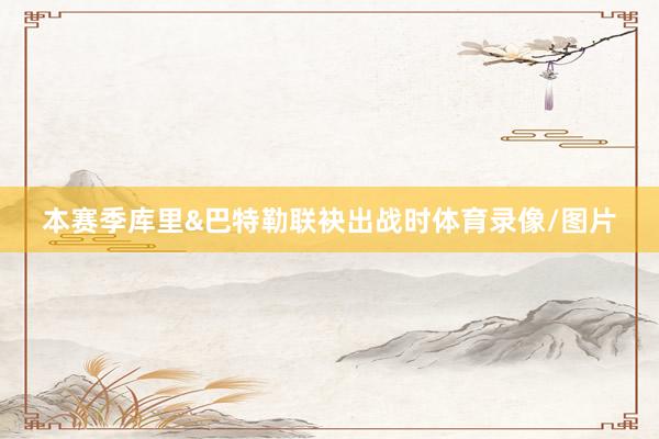 本赛季库里&巴特勒联袂出战时体育录像/图片