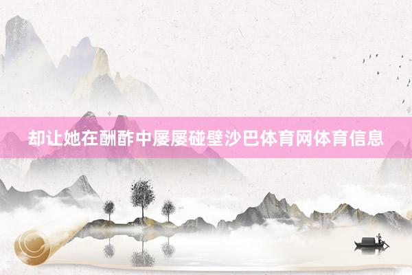 却让她在酬酢中屡屡碰壁沙巴体育网体育信息