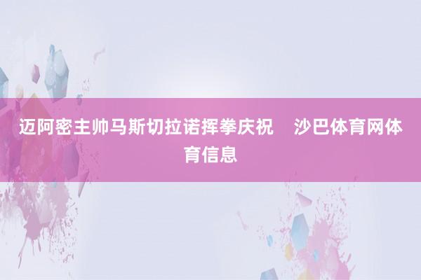 迈阿密主帅马斯切拉诺挥拳庆祝    沙巴体育网体育信息