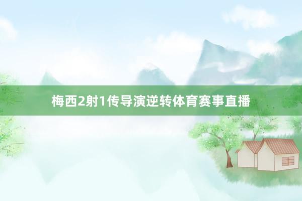 梅西2射1传导演逆转体育赛事直播