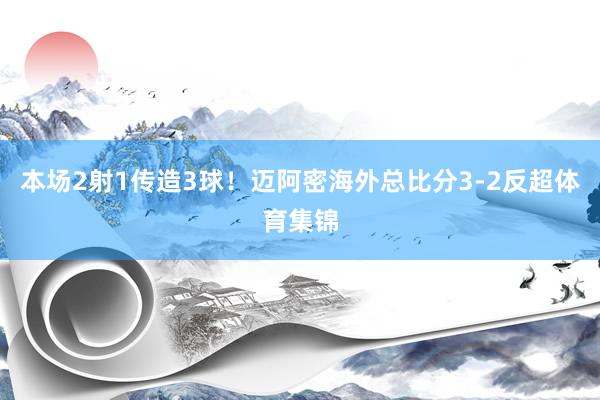 本场2射1传造3球！迈阿密海外总比分3-2反超体育集锦