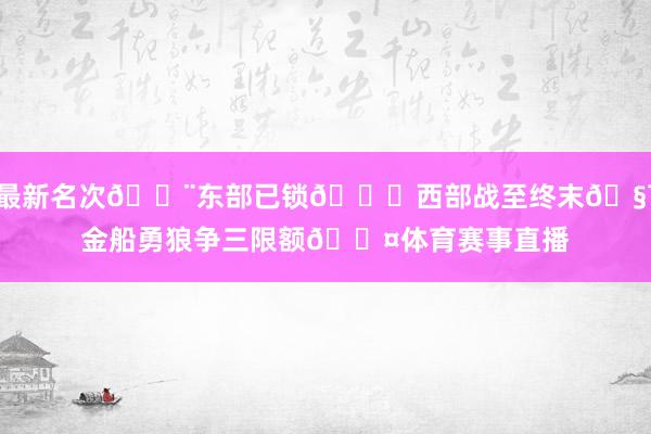 最新名次🚨东部已锁🔓西部战至终末🧯金船勇狼争三限额😤体育赛事直播