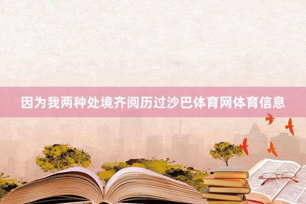 因为我两种处境齐阅历过沙巴体育网体育信息