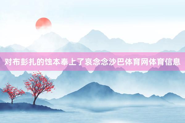 对布彭扎的蚀本奉上了哀念念沙巴体育网体育信息