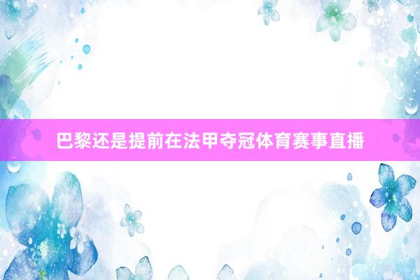 巴黎还是提前在法甲夺冠体育赛事直播