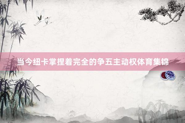 当今纽卡掌捏着完全的争五主动权体育集锦