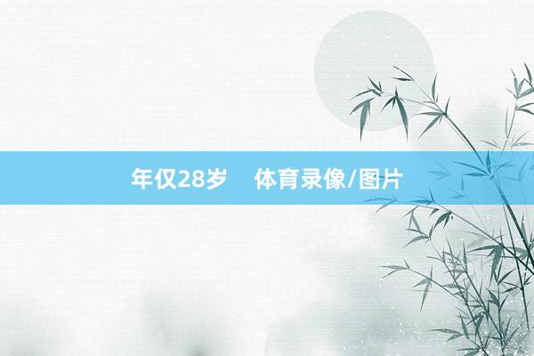 年仅28岁    体育录像/图片