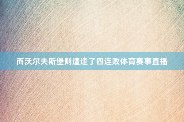 而沃尔夫斯堡则遭逢了四连败体育赛事直播