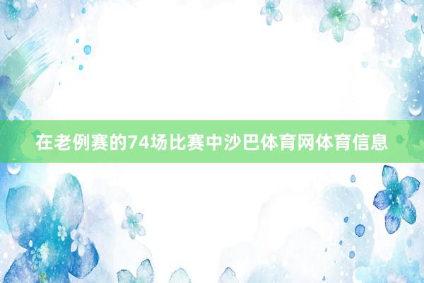 在老例赛的74场比赛中沙巴体育网体育信息