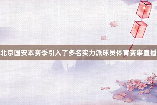 北京国安本赛季引入了多名实力派球员体育赛事直播
