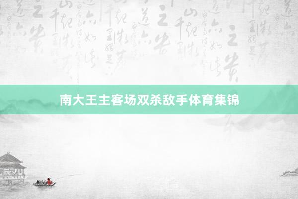 南大王主客场双杀敌手体育集锦