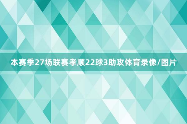 本赛季27场联赛孝顺22球3助攻体育录像/图片