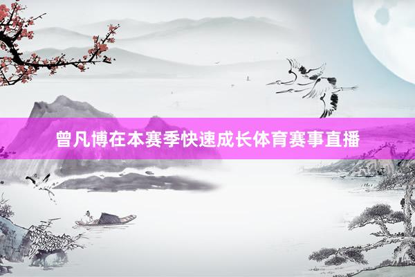 曾凡博在本赛季快速成长体育赛事直播