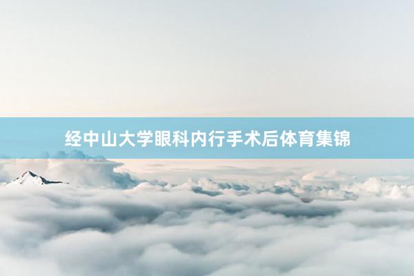 经中山大学眼科内行手术后体育集锦