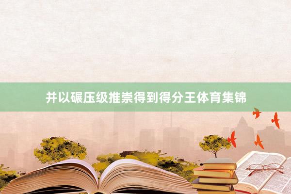 并以碾压级推崇得到得分王体育集锦