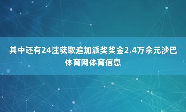 其中还有24注获取追加派奖奖金2.4万余元沙巴体育网体育信息