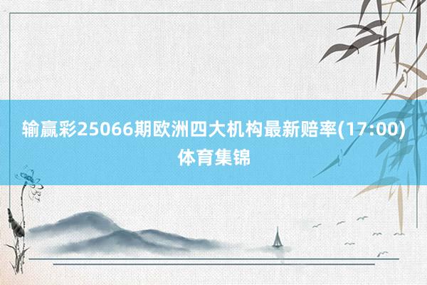 输赢彩25066期欧洲四大机构最新赔率(17:00)体育集锦