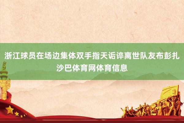浙江球员在场边集体双手指天诟谇离世队友布彭扎沙巴体育网体育信息