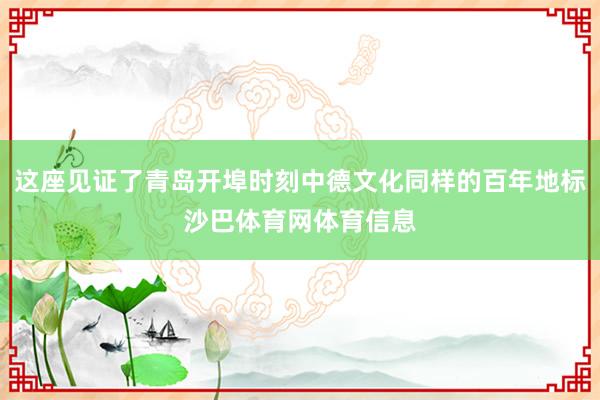 这座见证了青岛开埠时刻中德文化同样的百年地标沙巴体育网体育信息