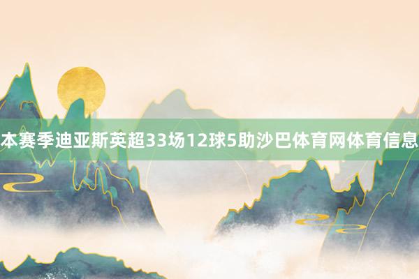 本赛季迪亚斯英超33场12球5助沙巴体育网体育信息