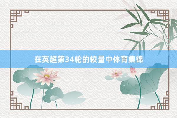 在英超第34轮的较量中体育集锦