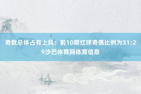 奇数总体占有上风；前10期红球奇偶比例为31:29沙巴体育网体育信息