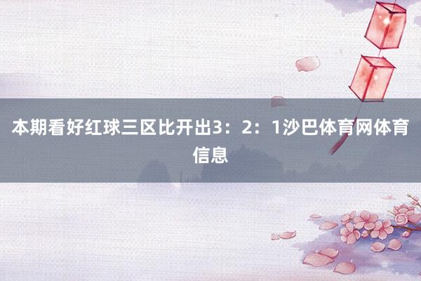 本期看好红球三区比开出3：2：1沙巴体育网体育信息
