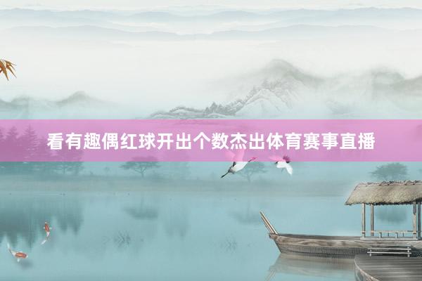 看有趣偶红球开出个数杰出体育赛事直播