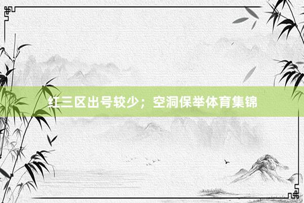 红三区出号较少；　　空洞保举体育集锦