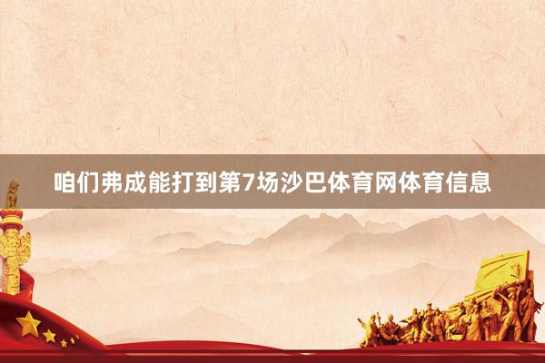 咱们弗成能打到第7场沙巴体育网体育信息