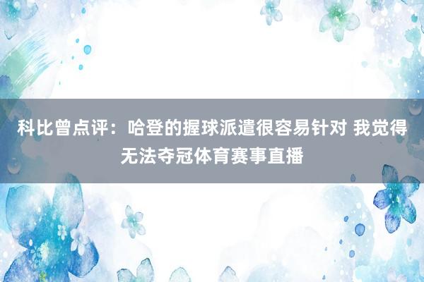 科比曾点评:哈登的握球派遣很容易针对 我觉得无法夺冠体育赛事直播