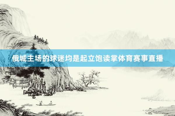 俄城主场的球迷均是起立饱读掌体育赛事直播