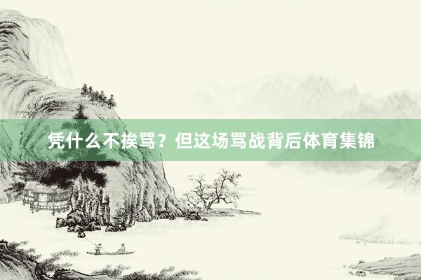 凭什么不挨骂？但这场骂战背后体育集锦