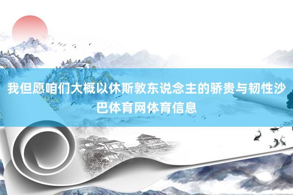 我但愿咱们大概以休斯敦东说念主的骄贵与韧性沙巴体育网体育信息