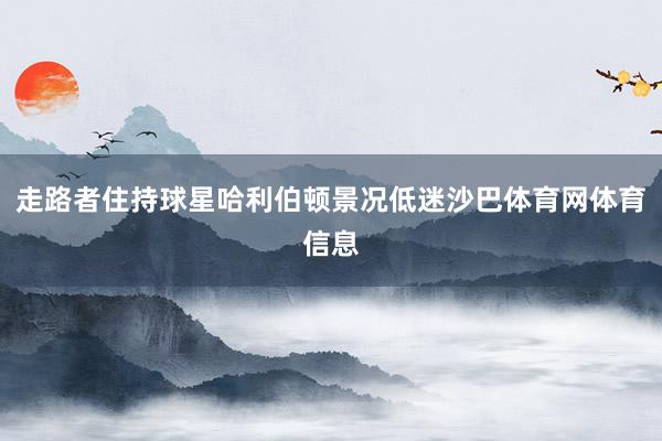 走路者住持球星哈利伯顿景况低迷沙巴体育网体育信息
