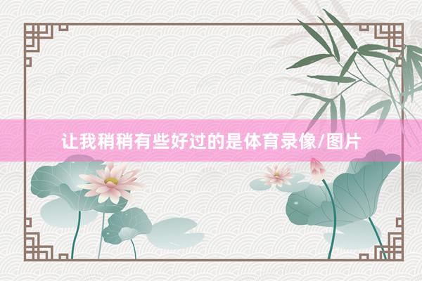 让我稍稍有些好过的是体育录像/图片
