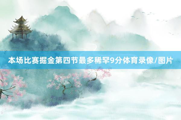 本场比赛掘金第四节最多稀罕9分体育录像/图片