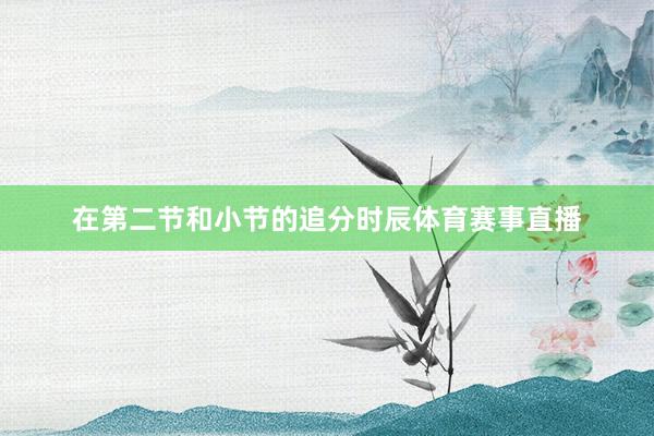 在第二节和小节的追分时辰体育赛事直播