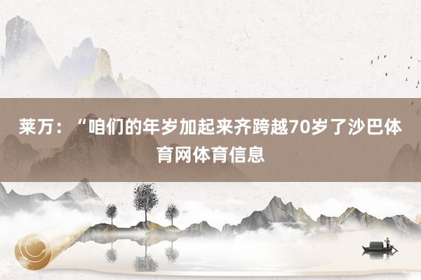 莱万：“咱们的年岁加起来齐跨越70岁了沙巴体育网体育信息